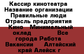 Кассир кинотеатра › Название организации ­ Правильные люди › Отрасль предприятия ­ Кино › Минимальный оклад ­ 24 000 - Все города Работа » Вакансии   . Алтайский край,Алейск г.